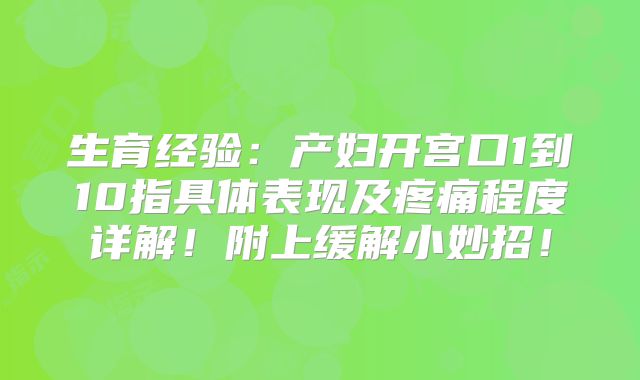 生育经验:产妇开宫口1到10指具体表现及疼痛程度详解!附上缓解小妙招!
