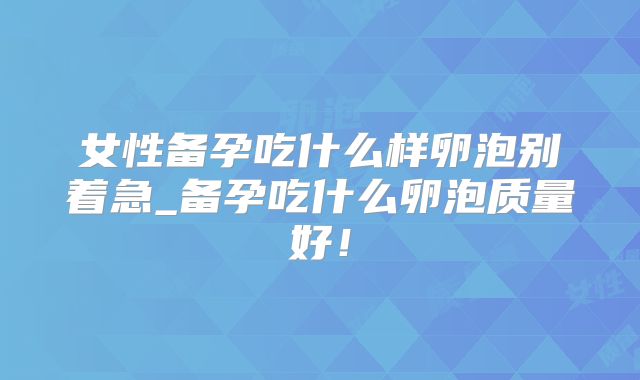 女性备孕吃什么样卵泡别着急_备孕吃什么卵泡质量好！
