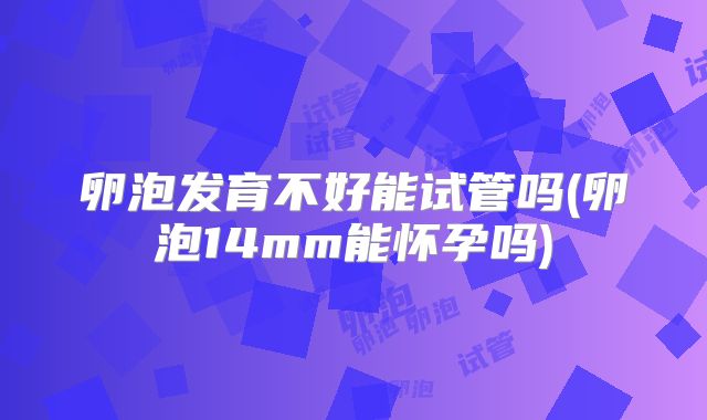 卵泡发育不好能试管吗(卵泡14mm能怀孕吗)