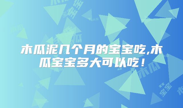 木瓜泥几个月的宝宝吃,木瓜宝宝多大可以吃！