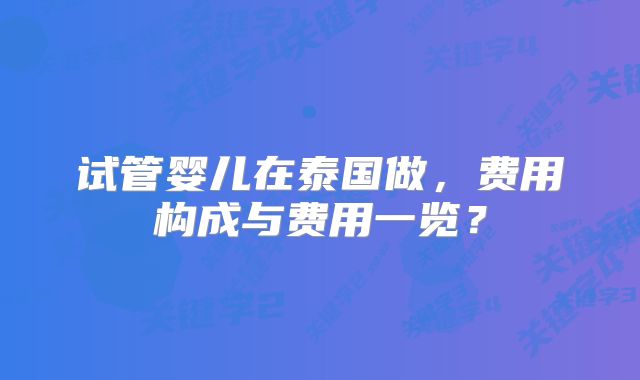 试管婴儿在泰国做,费用构成与费用一览?