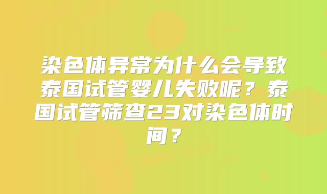 染色体异常为什么会导致泰国试管婴儿失败呢？泰国试管筛查23对染色体时间？