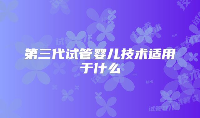 第三代试管婴儿技术适用于什么