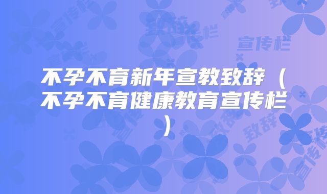 不孕不育新年宣教致辞（不孕不育健康教育宣传栏）