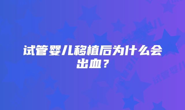 试管婴儿移植后为什么会出血？