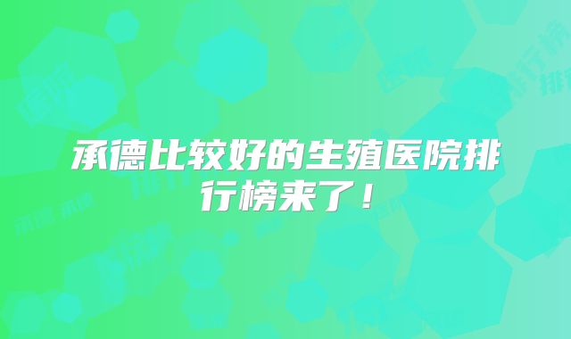 承德比较好的生殖医院排行榜来了!