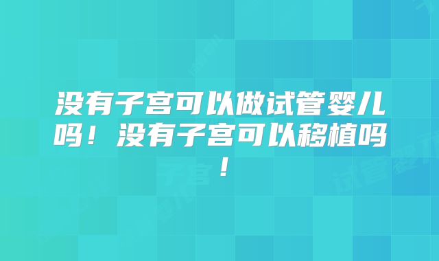 没有子宫可以做试管婴儿吗!没有子宫可以移植吗!