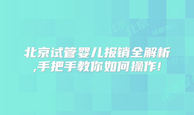 北京试管婴儿报销全解析,手把手教你如何操作!