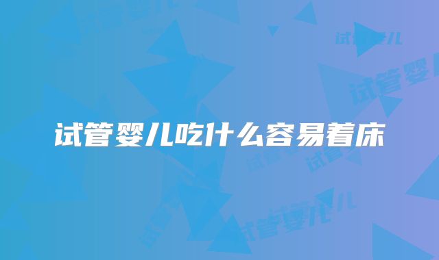 试管婴儿吃什么容易着床