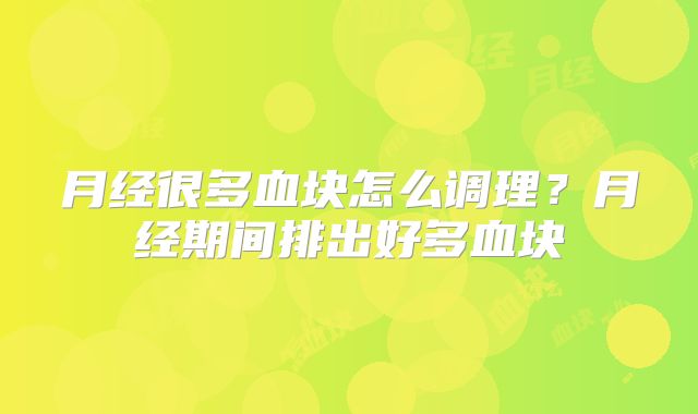 月经很多血块怎么调理？月经期间排出好多血块