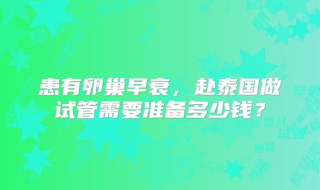 患有卵巢早衰，赴泰国做试管需要准备多少钱？