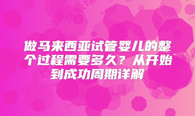 做马来西亚试管婴儿的整个过程需要多久?从开始到成功周期详解