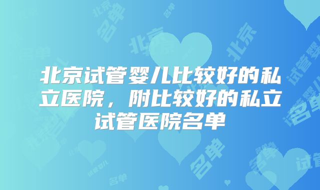 北京试管婴儿比较好的私立医院，附比较好的私立试管医院名单