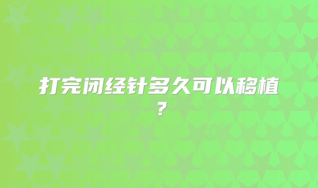 打完闭经针多久可以移植?