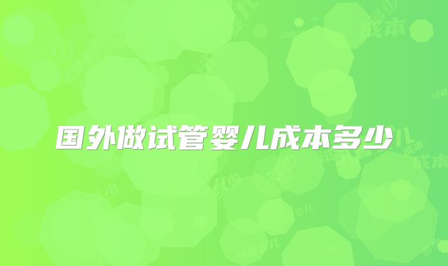 国外做试管婴儿成本多少
