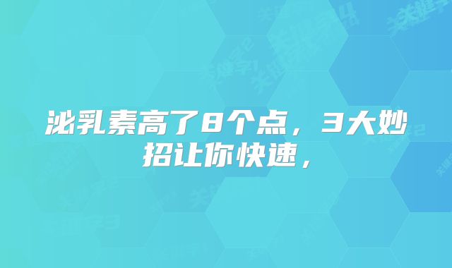 泌乳素高了8个点，3大妙招让你快速，