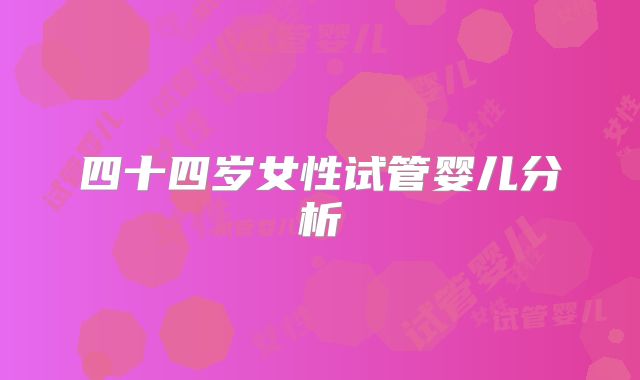 四十四岁女性试管婴儿分析