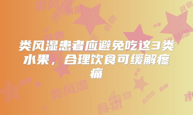 类风湿患者应避免吃这3类水果，合理饮食可缓解疼痛