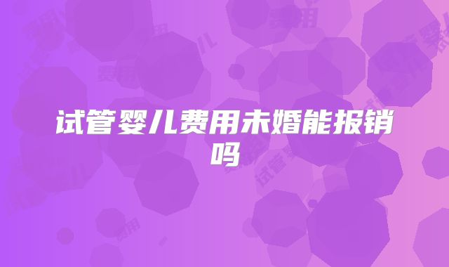试管婴儿费用未婚能报销吗