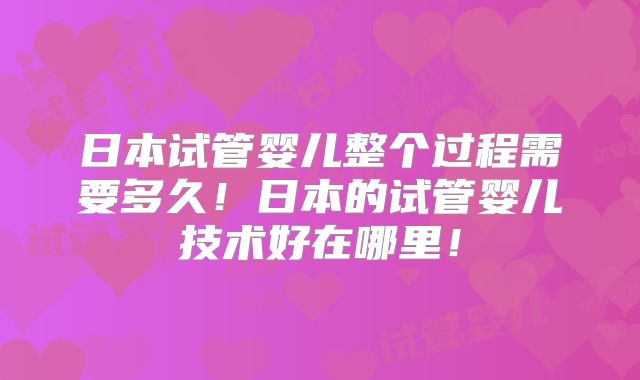 日本试管婴儿整个过程需要多久！日本的试管婴儿技术好在哪里！
