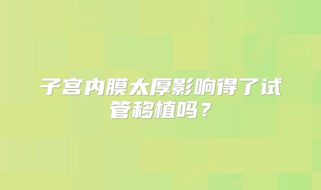 子宫内膜太厚影响得了试管移植吗？