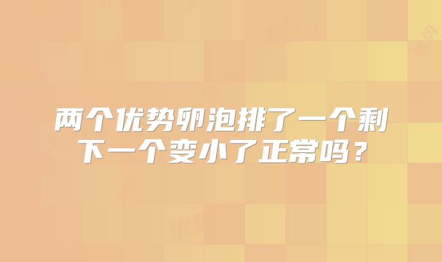 两个优势卵泡排了一个剩下一个变小了正常吗?