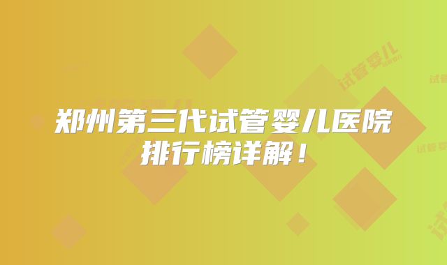 郑州第三代试管婴儿医院排行榜详解!