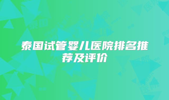 泰国试管婴儿医院排名推荐及评价