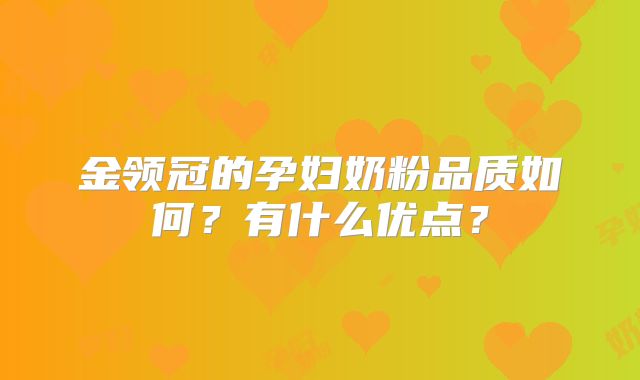 金领冠的孕妇奶粉品质如何？有什么优点？