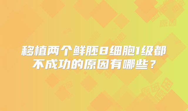 移植两个鲜胚8细胞1级都不成功的原因有哪些？