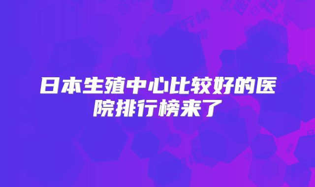 日本生殖中心比较好的医院排行榜来了