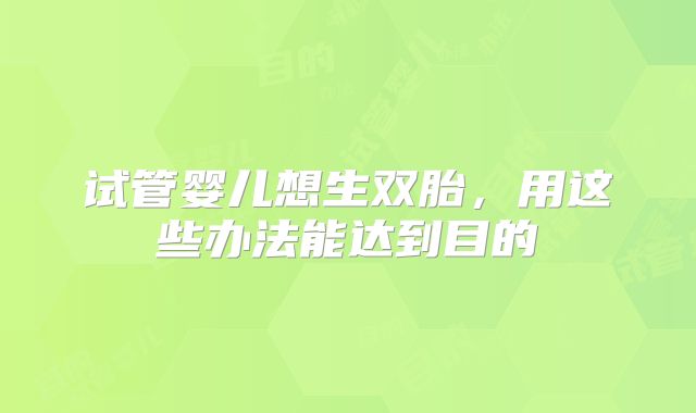 试管婴儿想生双胎，用这些办法能达到目的