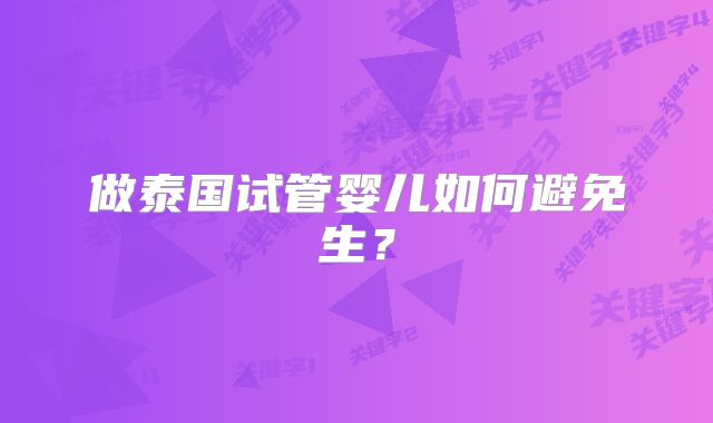 做泰国试管婴儿如何避免生？