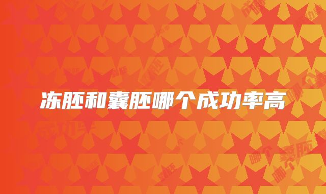 冻胚和囊胚哪个成功率高