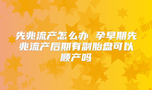 先兆流产怎么办 孕早期先兆流产后期有副胎盘可以顺产吗