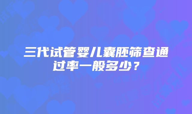 三代试管婴儿囊胚筛查通过率一般多少?