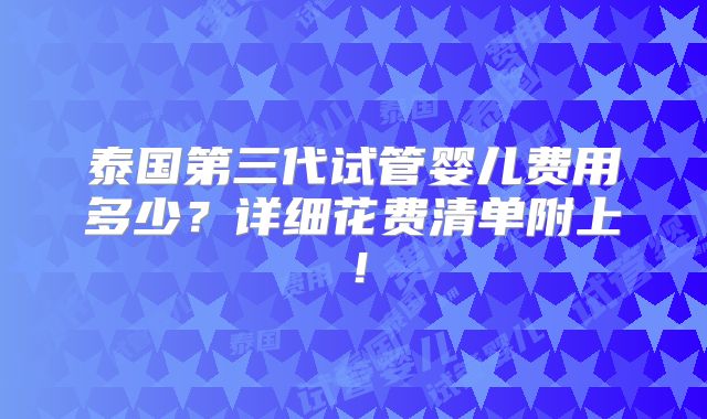 泰国第三代试管婴儿费用多少?详细花费清单附上!