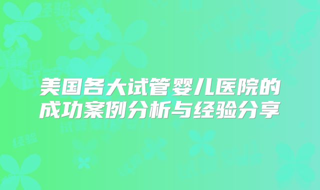 美国各大试管婴儿医院的成功案例分析与经验分享
