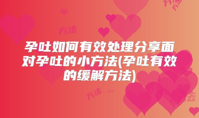 孕吐如何有效处理分享面对孕吐的小方法(孕吐有效的缓解方法)
