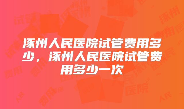 涿州人民医院试管费用多少,涿州人民医院试管费用多少一次