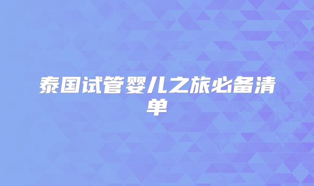 泰国试管婴儿之旅必备清单