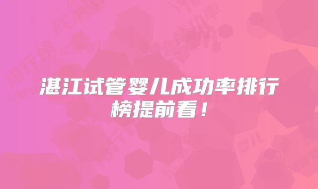 湛江试管婴儿成功率排行榜提前看!