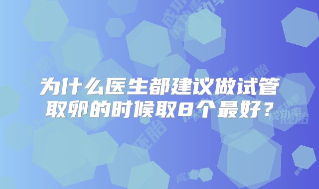 为什么医生都建议做试管取卵的时候取8个最好？