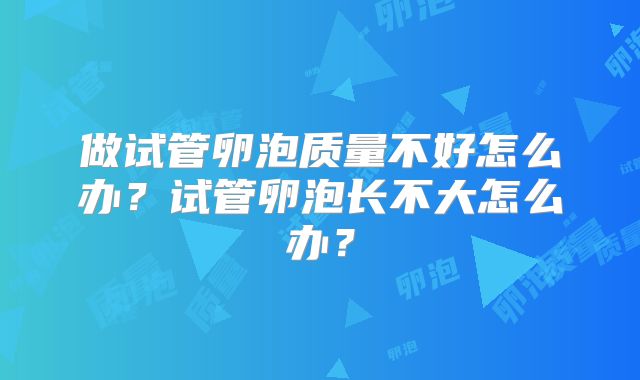 做试管卵泡质量不好怎么办？试管卵泡长不大怎么办？