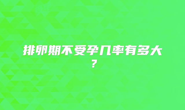 排卵期不受孕几率有多大？