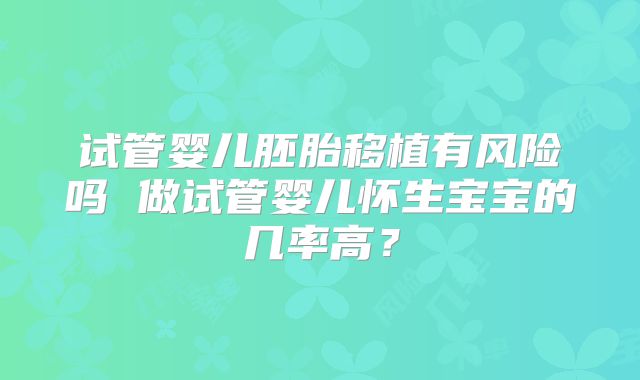 试管婴儿胚胎移植有风险吗 做试管婴儿怀生宝宝的几率高?