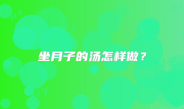 坐月子的汤怎样做?