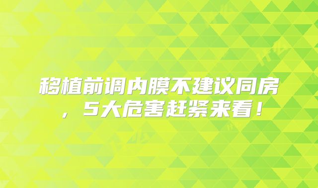 移植前调内膜不建议同房,5大危害赶紧来看!