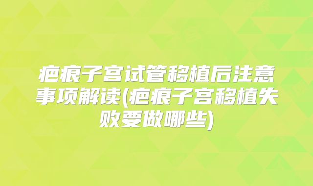 疤痕子宫试管移植后注意事项解读(疤痕子宫移植失败要做哪些)