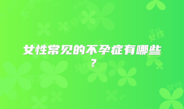 女性常见的不孕症有哪些？
